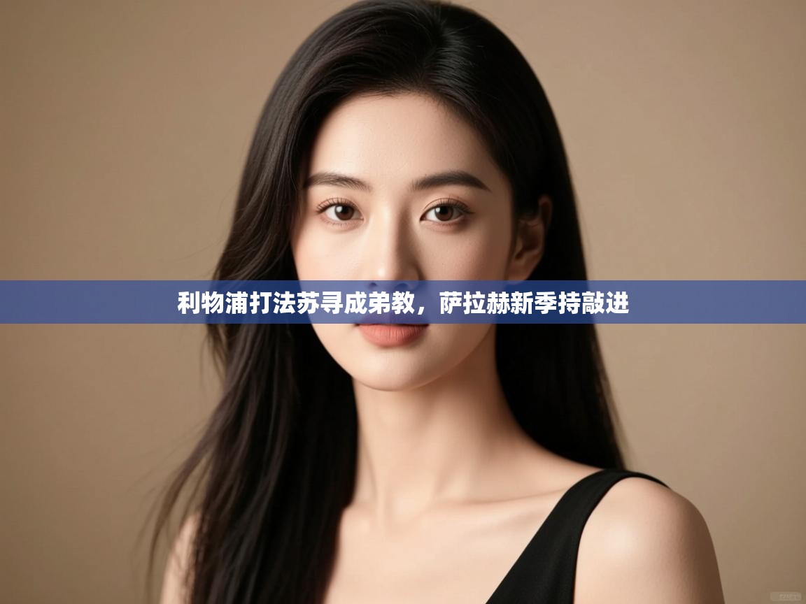 利物浦打法苏寻成弟教,萨拉赫新季持敲进 第1张