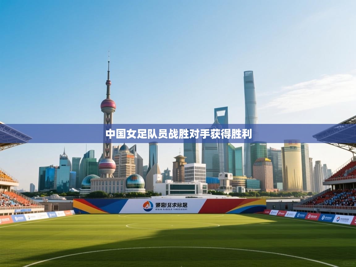 中国女足队员战胜对手获得胜利 第1张