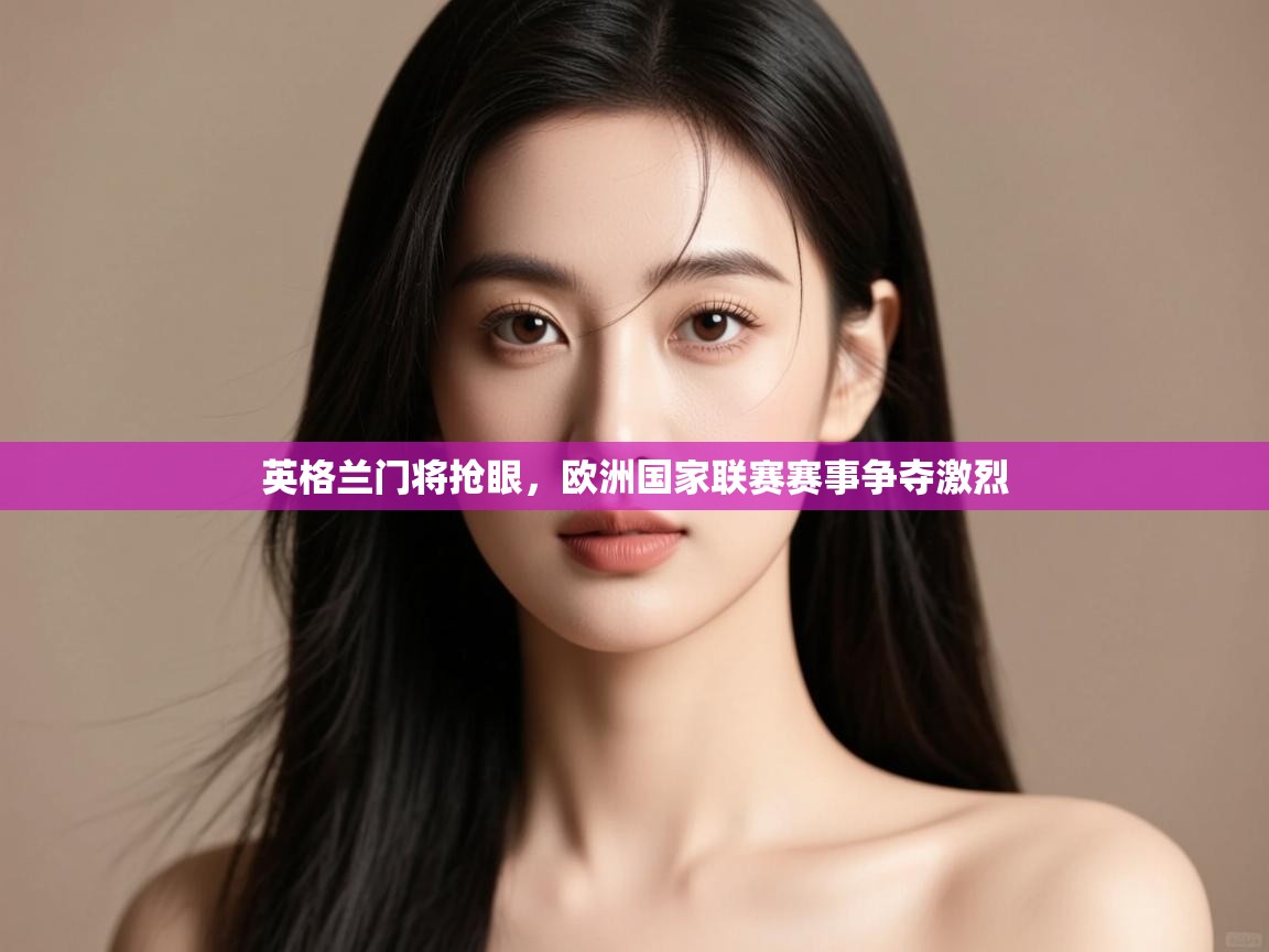 英格兰门将抢眼,欧洲国家联赛赛事争夺激烈 第2张