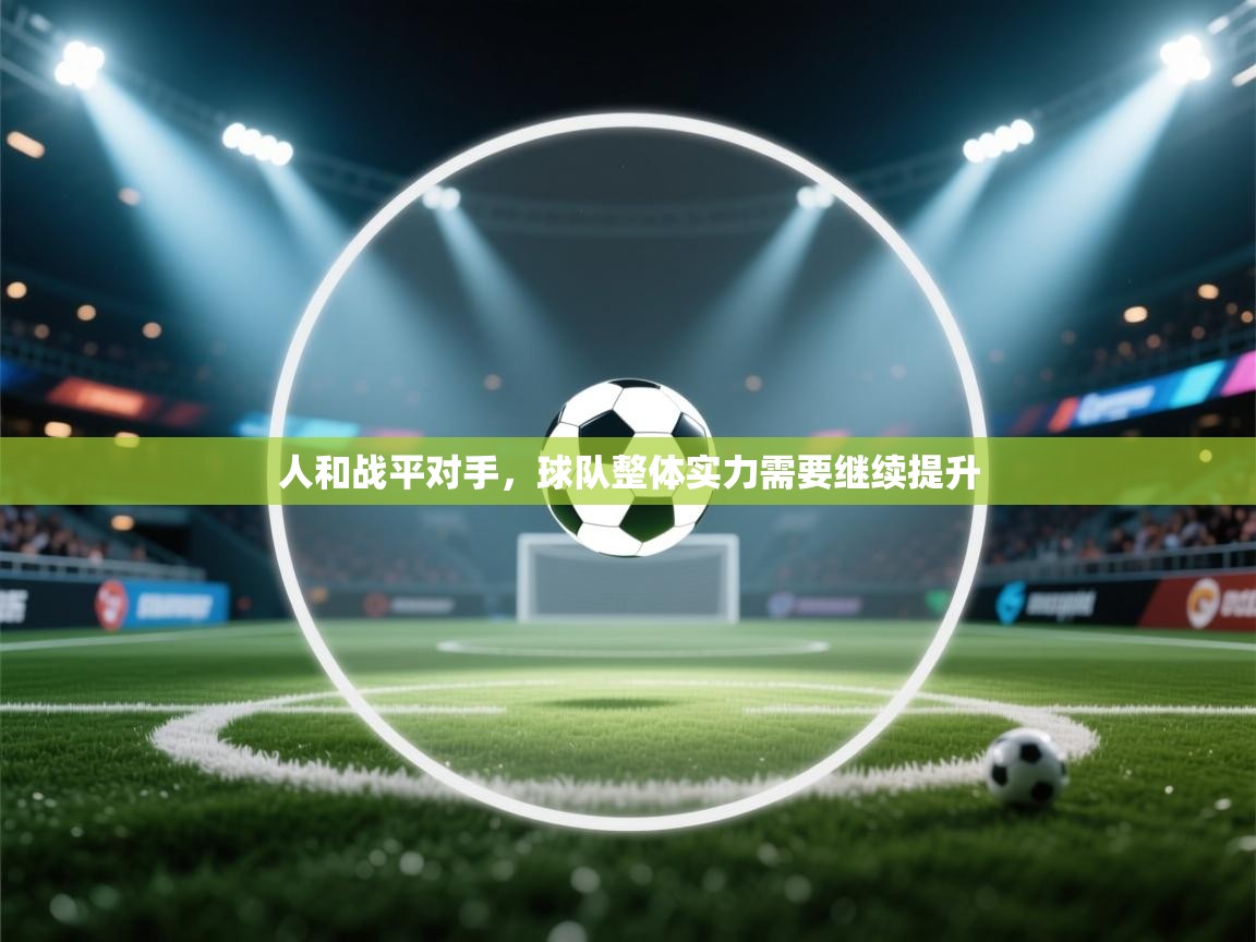 人和战平对手,球队整体实力需要继续提升 第1张