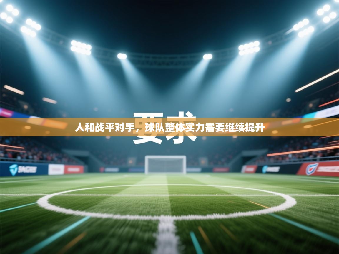 人和战平对手,球队整体实力需要继续提升 第2张