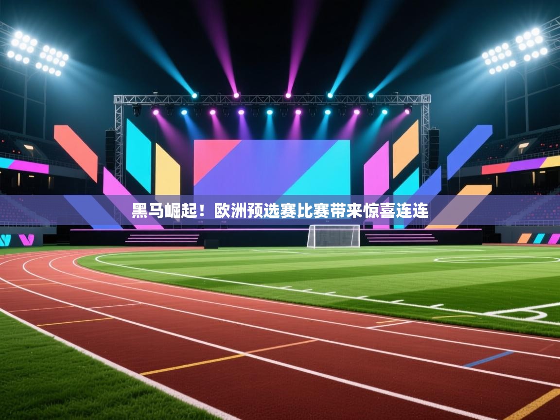 黑马崛起！欧洲预选赛比赛带来惊喜连连  第2张