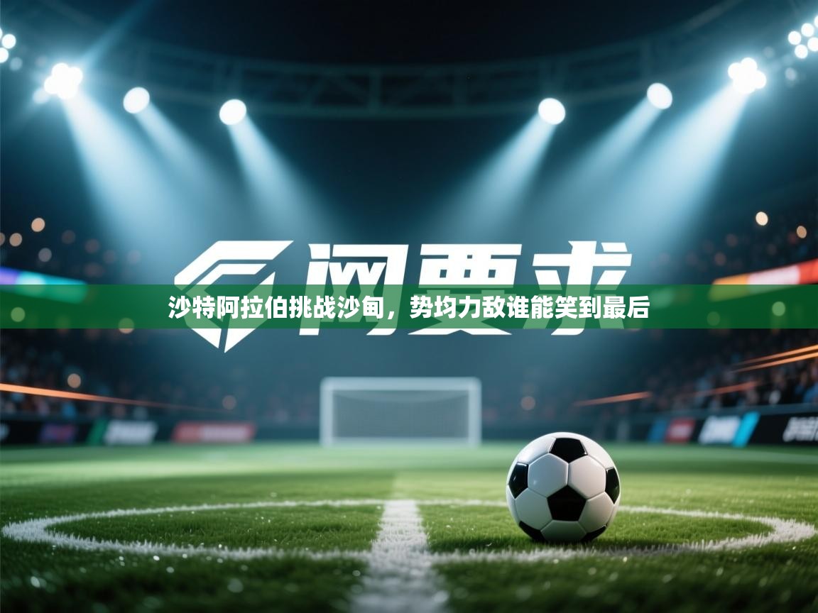 沙特阿拉伯挑战沙甸,势均力敌谁能笑到最后 第1张