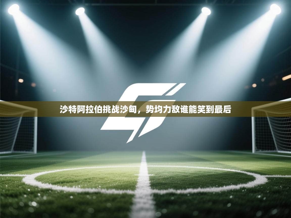 沙特阿拉伯挑战沙甸,势均力敌谁能笑到最后 第2张