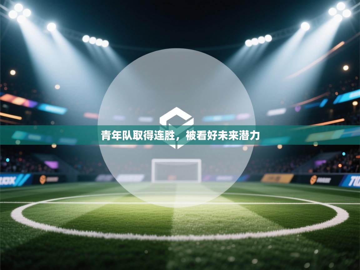 青年队取得连胜,被看好未来潜力 第2张