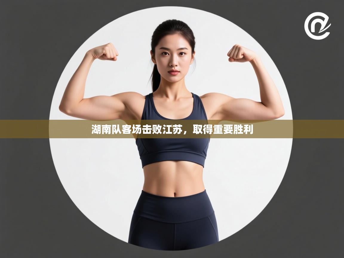 湖南队客场击败江苏,取得重要胜利 第2张