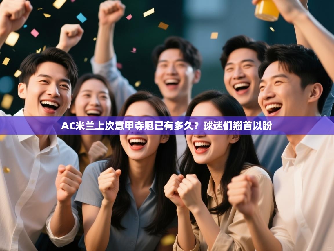 AC米兰上次意甲夺冠已有多久?球迷们翘首以盼 第2张