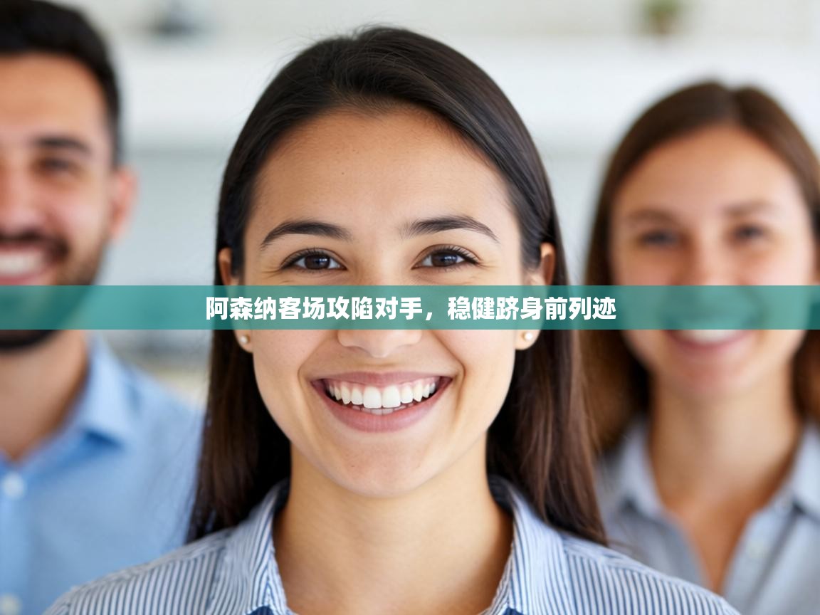 阿森纳客场攻陷对手,稳健跻身前列迹 第2张