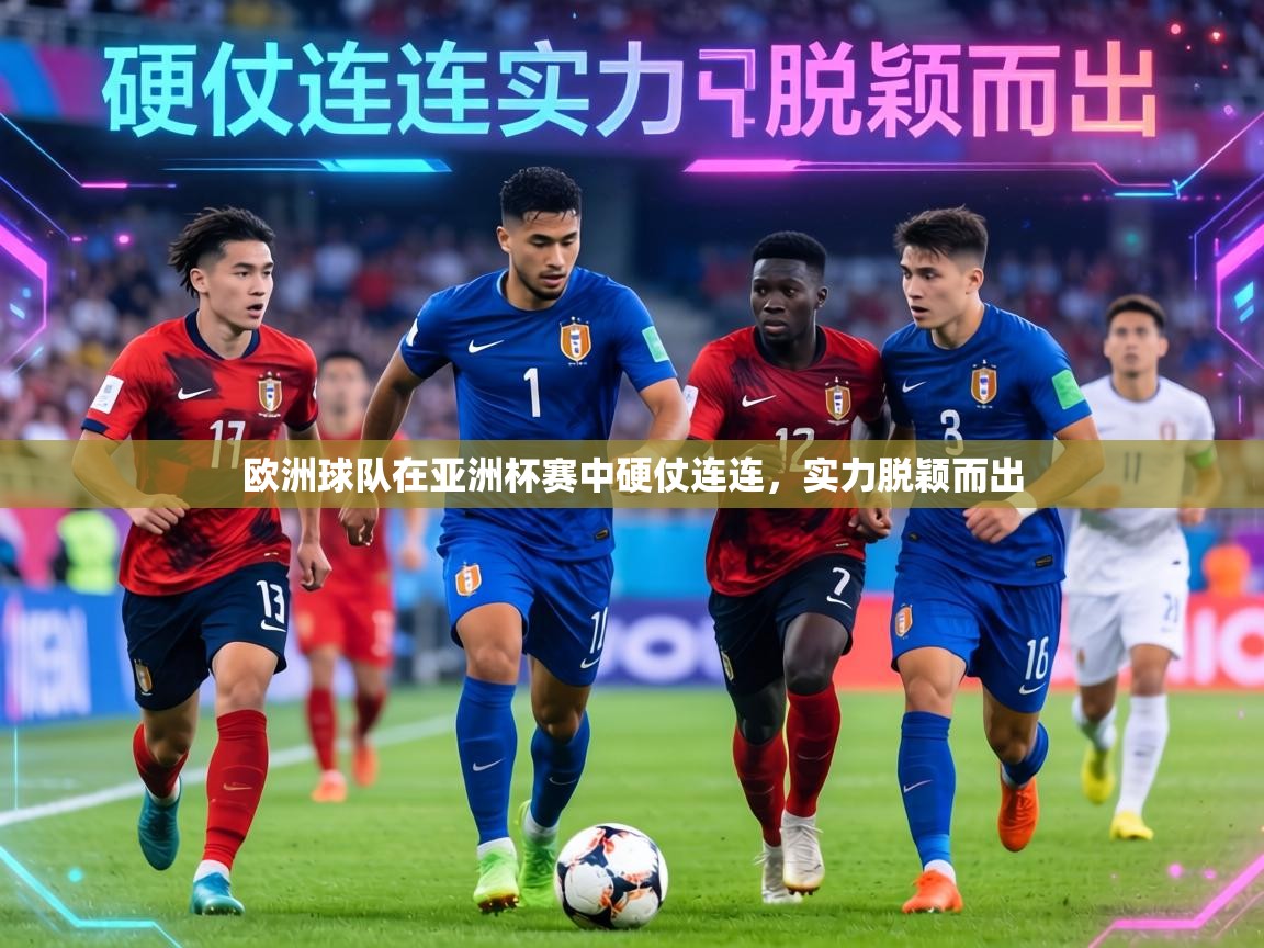 欧洲球队在亚洲杯赛中硬仗连连,实力脱颖而出 第1张