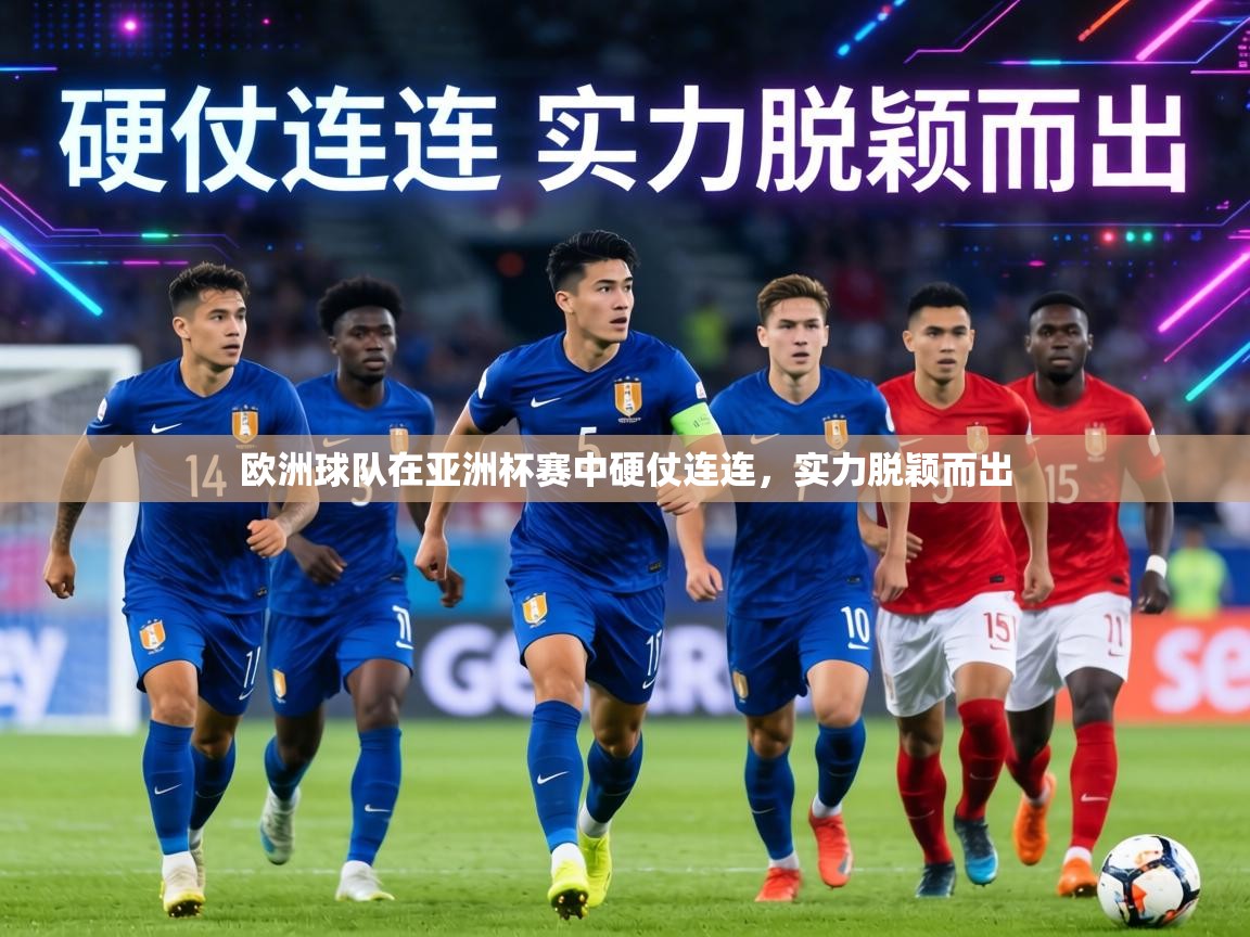 欧洲球队在亚洲杯赛中硬仗连连,实力脱颖而出 第2张