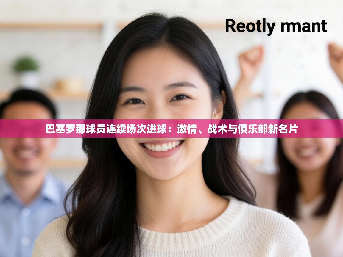 巴塞罗那球员连续场次进球：激情、战术与俱乐部新名片  第2张