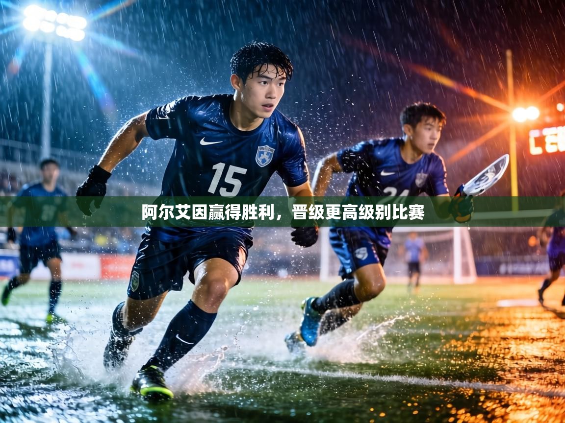 阿尔艾因赢得胜利,晋级更高级别比赛 第2张