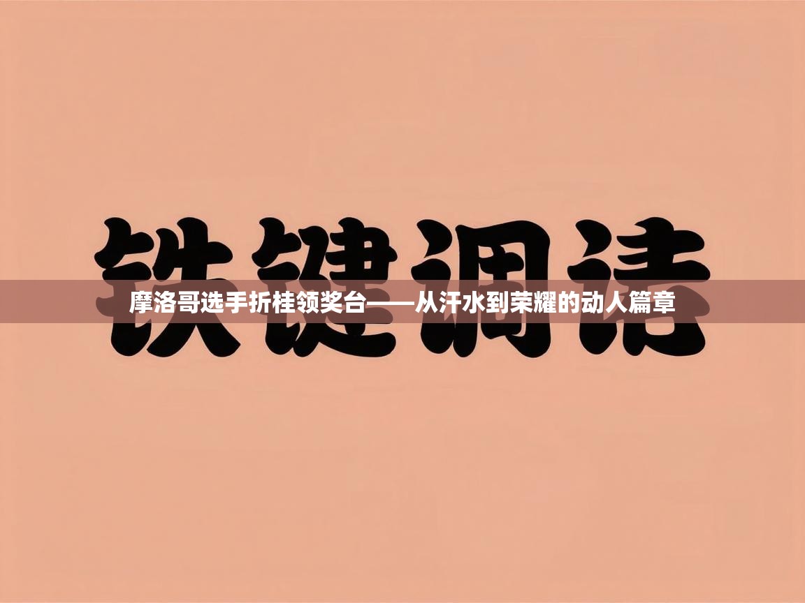 摩洛哥选手折桂领奖台——从汗水到荣耀的动人篇章 第2张